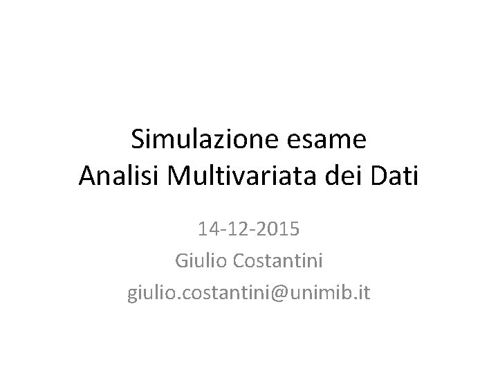 Simulazione esame Analisi Multivariata dei Dati 14 -12 -2015 Giulio Costantini giulio. costantini@unimib. it