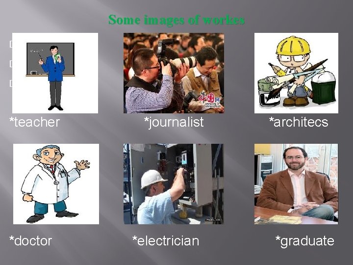 Some images of workes � � � *teacher *doctor *journalist *electrician *architecs *graduate 