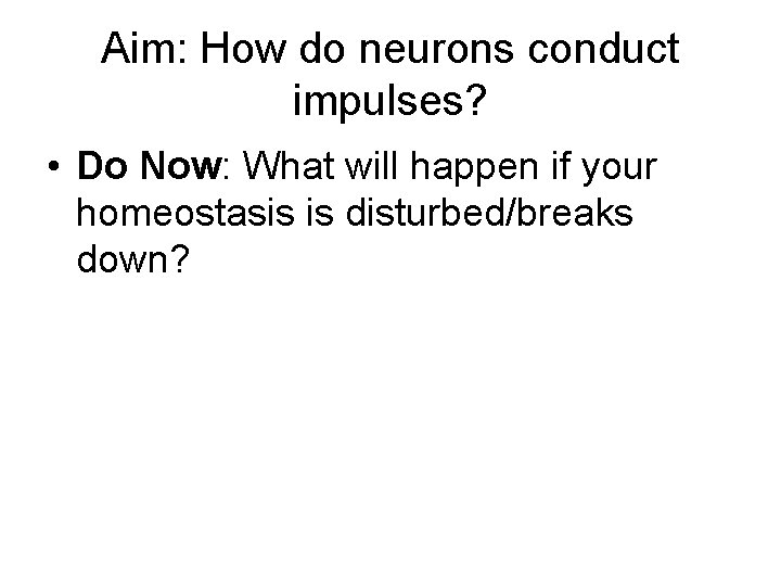 Aim: How do neurons conduct impulses? • Do Now: What will happen if your