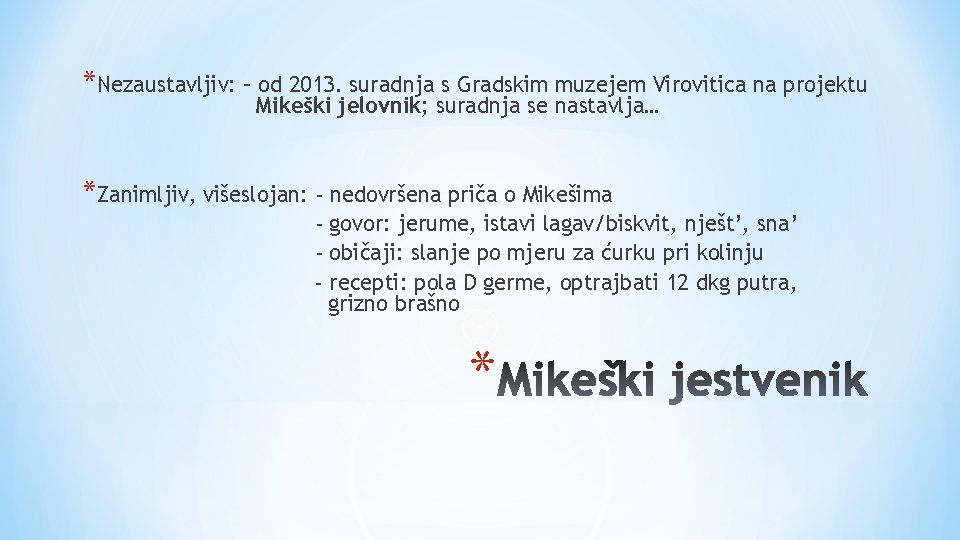 *Nezaustavljiv: – od 2013. suradnja s Gradskim muzejem Virovitica na projektu Mikeški jelovnik; suradnja