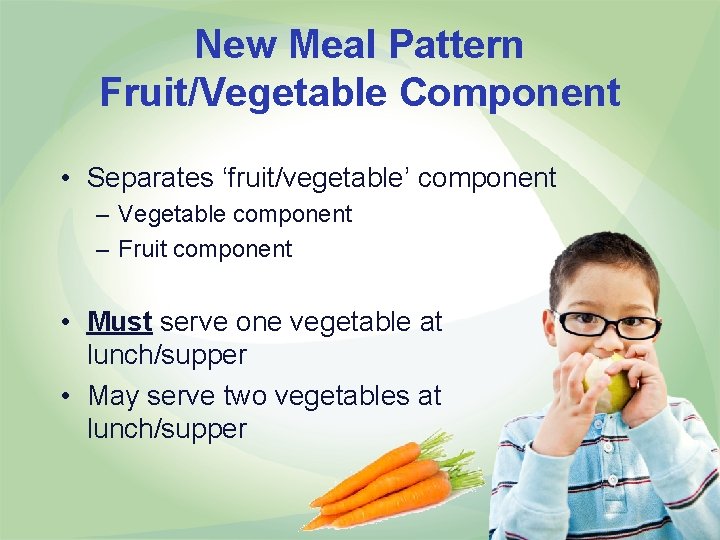 New Meal Pattern Fruit/Vegetable Component • Separates ‘fruit/vegetable’ component – Vegetable component – Fruit