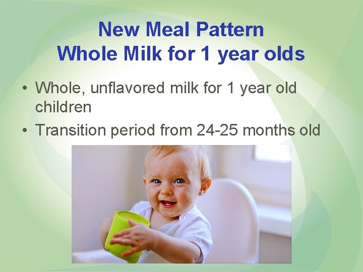 New Meal Pattern Whole Milk for 1 year olds • Whole, unflavored milk for