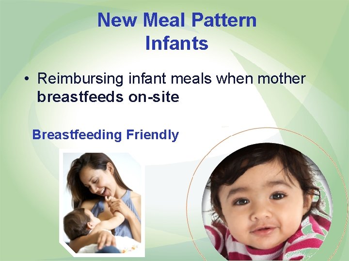 New Meal Pattern Infants • Reimbursing infant meals when mother breastfeeds on-site Breastfeeding Friendly