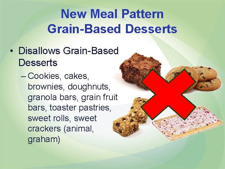 New Meal Pattern Grain-Based Desserts • Disallows Grain-Based Desserts – Cookies, cakes, brownies, doughnuts,