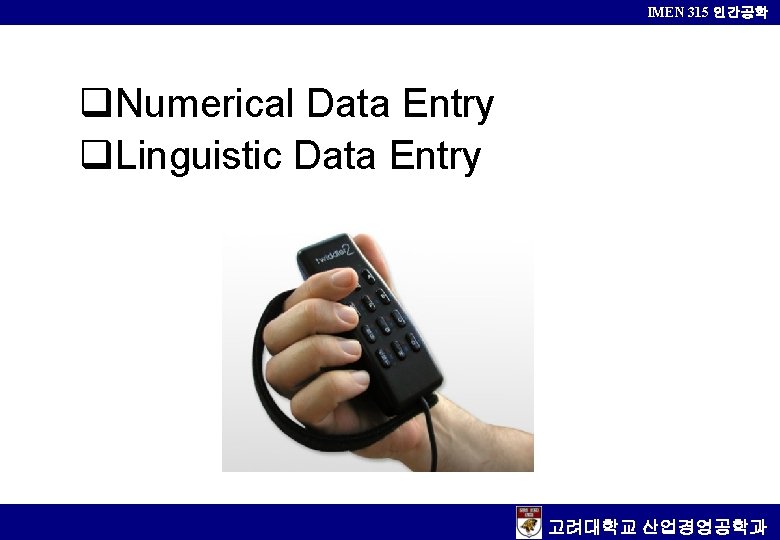 IMEN 315 인간공학 q. Numerical Data Entry q. Linguistic Data Entry 고려대학교 산업경영공학과 