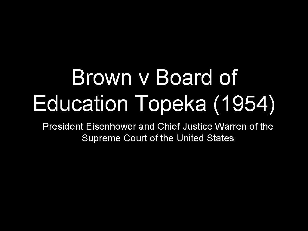 Brown v Board of Education Topeka (1954) President Eisenhower and Chief Justice Warren of