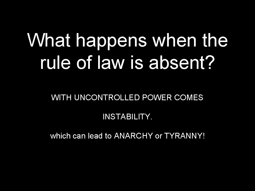 What happens when the rule of law is absent? WITH UNCONTROLLED POWER COMES INSTABILITY.