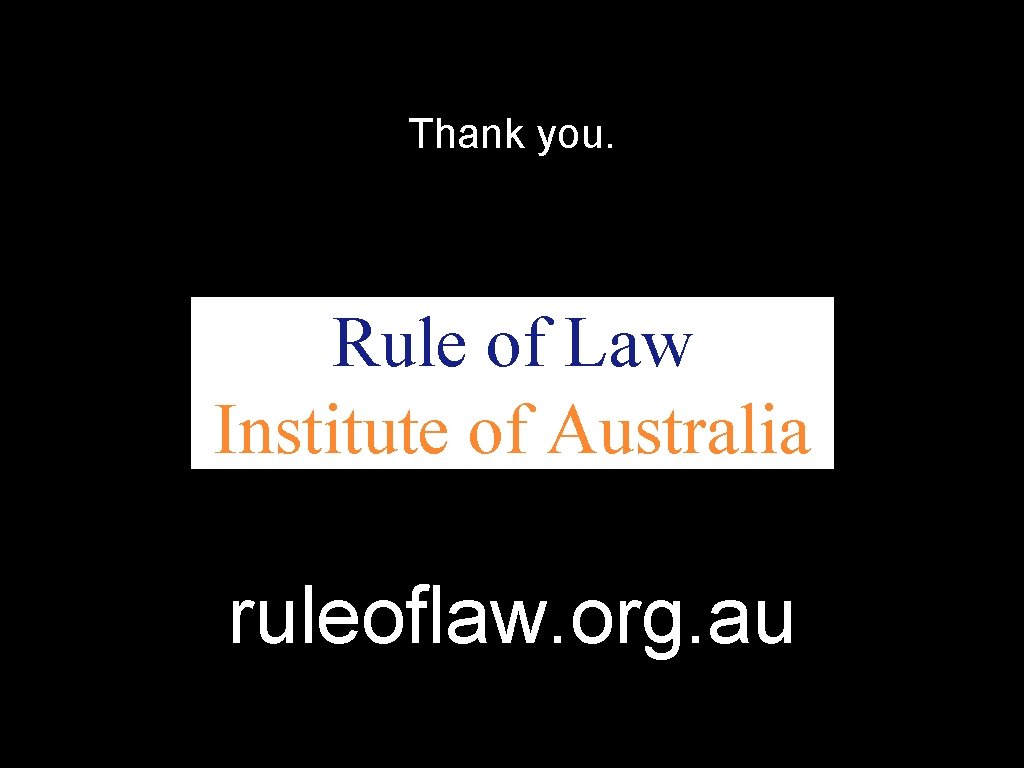 Thank you. Rule of Law Institute of Australia ruleoflaw. org. au 