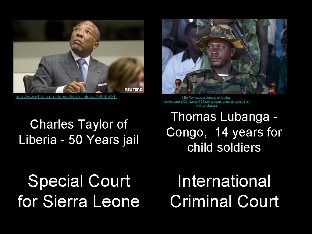 http: //www. bbc. co. uk/news/world-africa-18995686 http: //www. guardian. co. uk/globaldevelopment/2012/mar/15/international-criminal-court-firstruling-lubanga Charles Taylor of Liberia