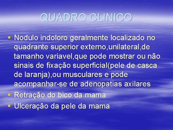 QUADRO CLINICO § Nodulo indoloro geralmente localizado no quadrante superior externo, unilateral, de tamanho