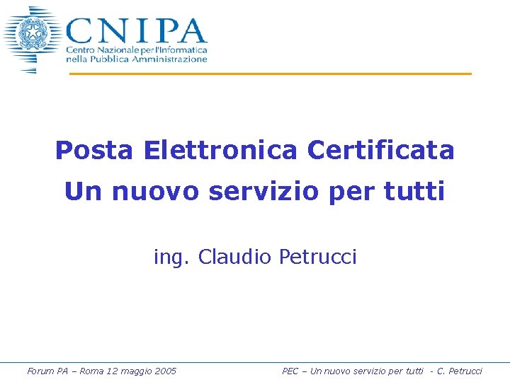 Posta Elettronica Certificata Un nuovo servizio per tutti ing. Claudio Petrucci Forum PA –