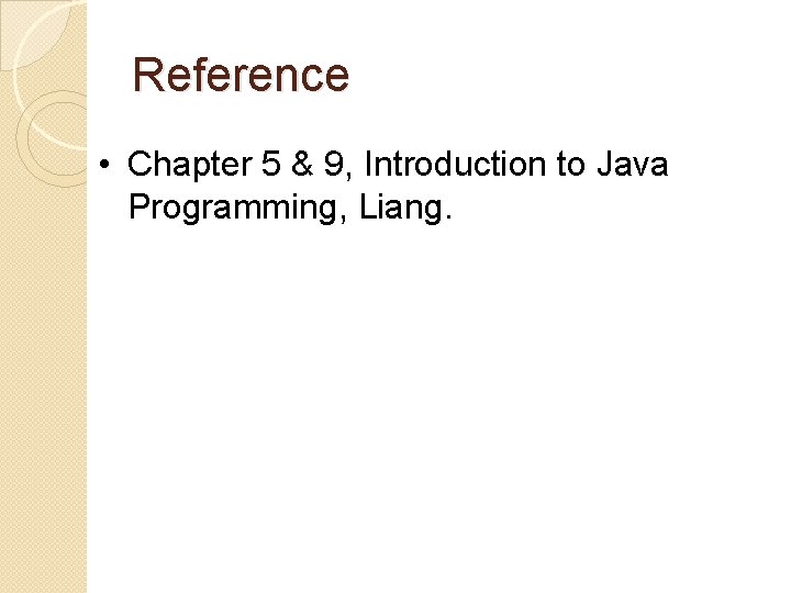 Reference • Chapter 5 & 9, Introduction to Java Programming, Liang. 