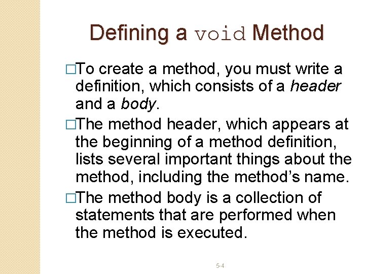 Defining a void Method �To create a method, you must write a definition, which