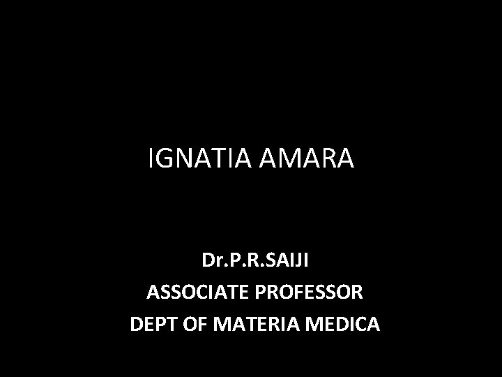 IGNATIA AMARA Dr. P. R. SAIJI ASSOCIATE PROFESSOR DEPT OF MATERIA MEDICA 