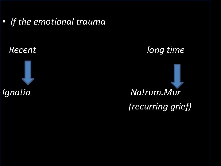  • If the emotional trauma Recent Ignatia long time Natrum. Mur (recurring grief)