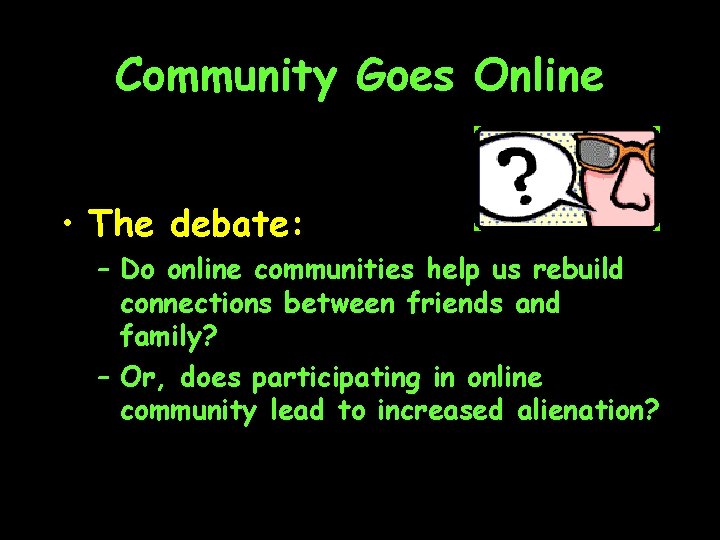 Community Goes Online • The debate: – Do online communities help us rebuild connections