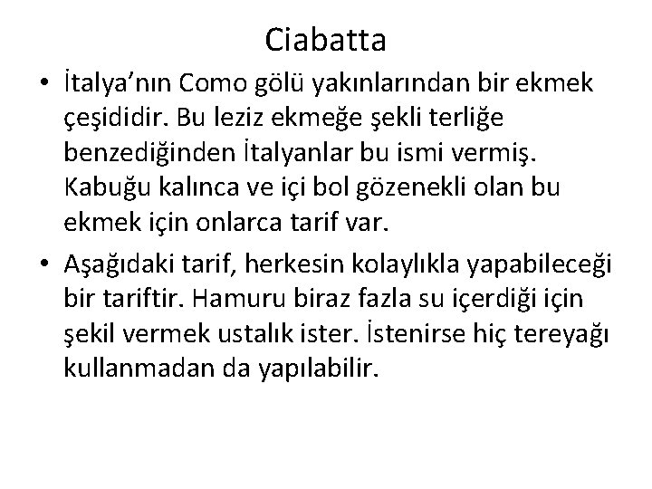 Ciabatta • İtalya’nın Como gölü yakınlarından bir ekmek çeşididir. Bu leziz ekmeğe şekli terliğe