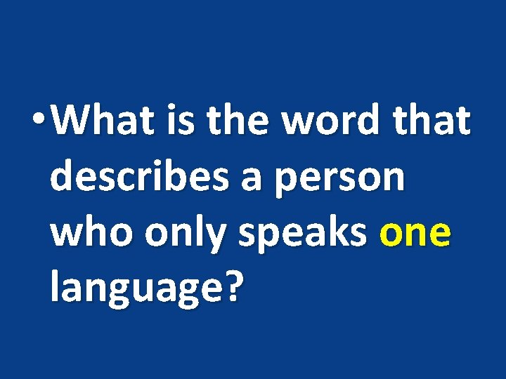  • What is the word that describes a person who only speaks one