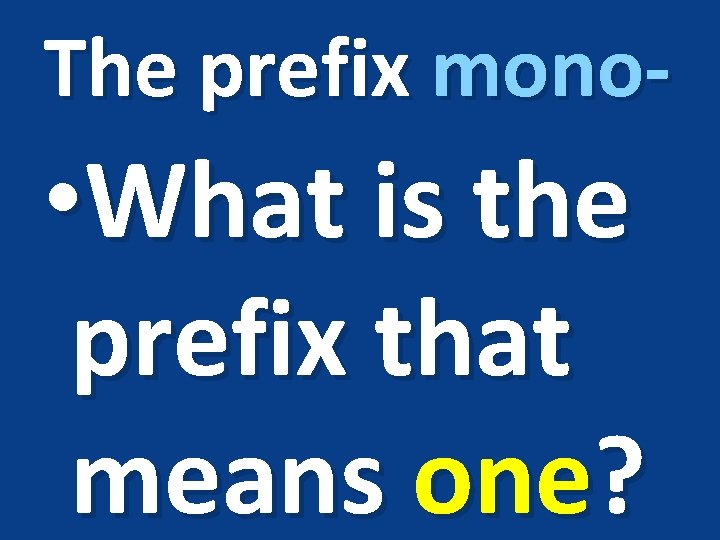 The prefix mono- • What is the prefix that means one? 