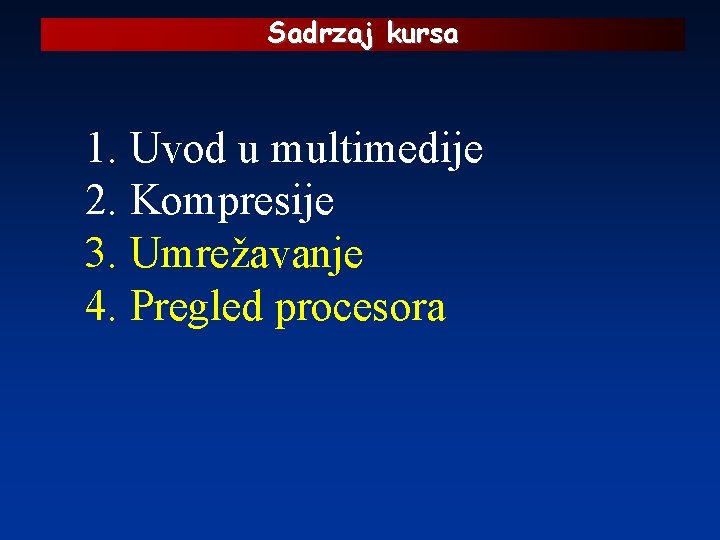 Sadrzaj kursa 1. Uvod u multimedije 2. Kompresije 3. Umrežavanje 4. Pregled procesora 