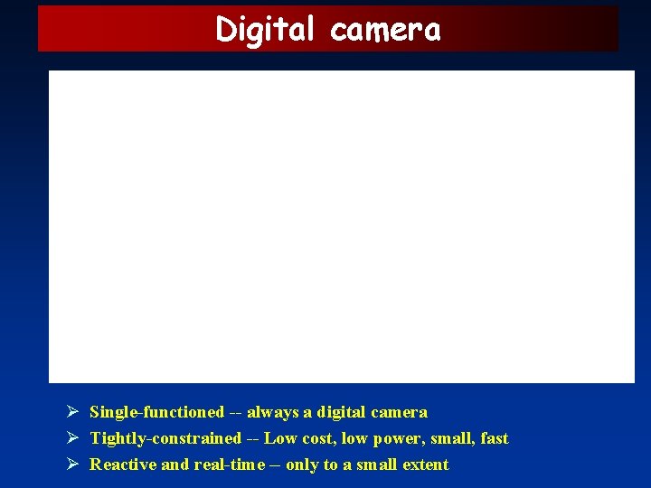 Digital camera Ø Single-functioned -- always a digital camera Ø Tightly-constrained -- Low cost,