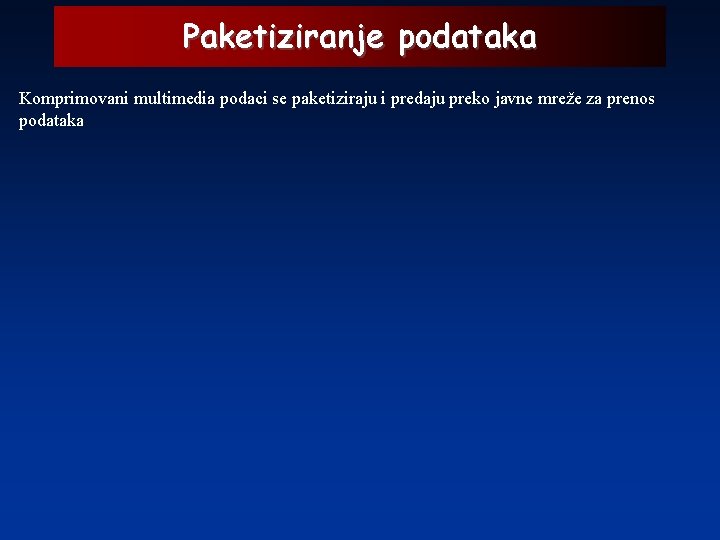 Paketiziranje podataka Komprimovani multimedia podaci se paketiziraju i predaju preko javne mreže za prenos