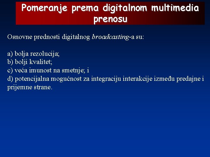 Pomeranje prema digitalnom multimedia prenosu Osnovne prednosti digitalnog broadcasting-a su: a) bolja rezolucija; b)