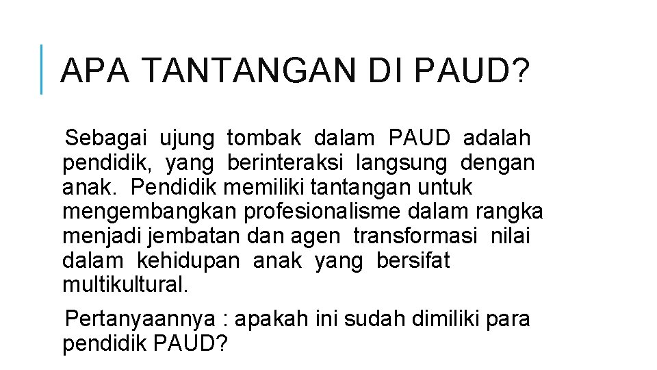 APA TANTANGAN DI PAUD? Sebagai ujung tombak dalam PAUD adalah pendidik, yang berinteraksi langsung