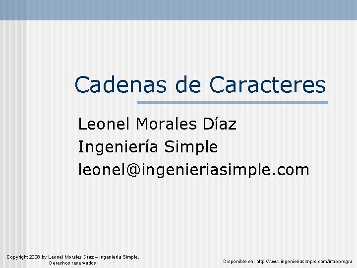 Cadenas de Caracteres Leonel Morales Díaz Ingeniería Simple leonel@ingenieriasimple. com Copyright 2008 by Leonel