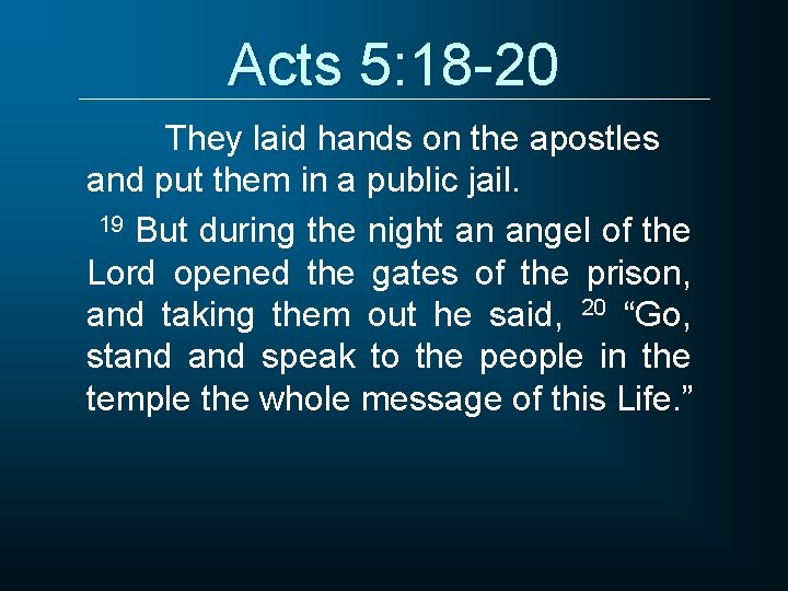 Acts 5: 18 -20 They laid hands on the apostles and put them in