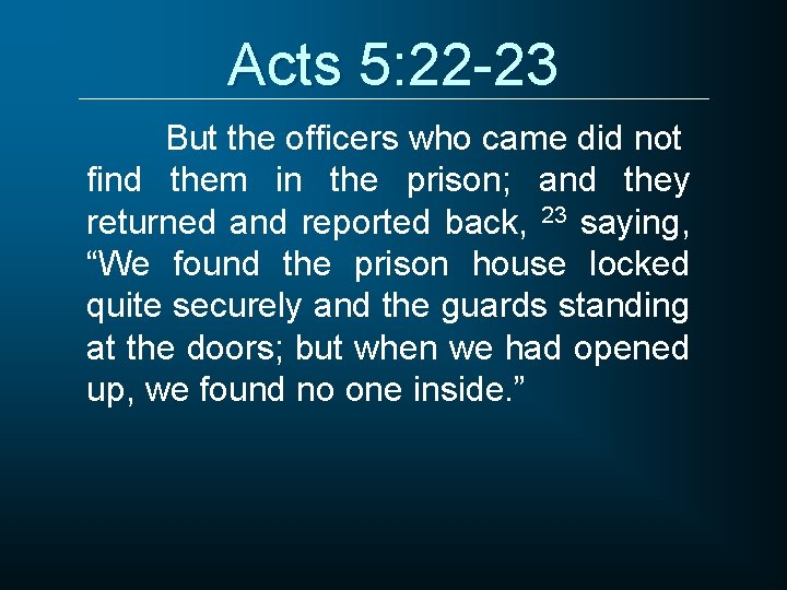 Acts 5: 22 -23 But the officers who came did not find them in