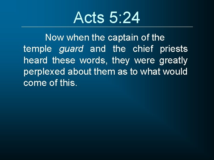 Acts 5: 24 Now when the captain of the temple guard and the chief