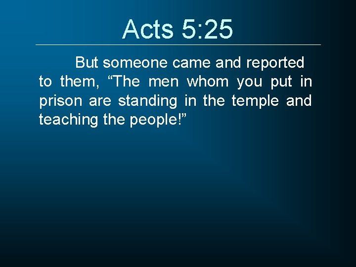 Acts 5: 25 But someone came and reported to them, “The men whom you