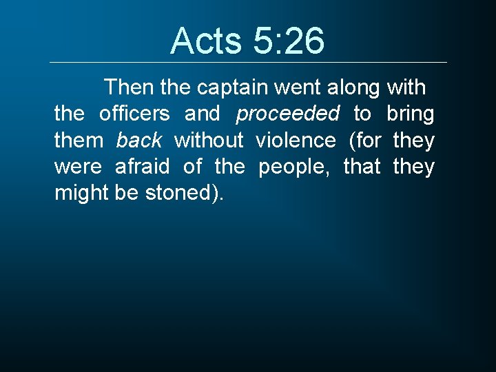 Acts 5: 26 Then the captain went along with the officers and proceeded to