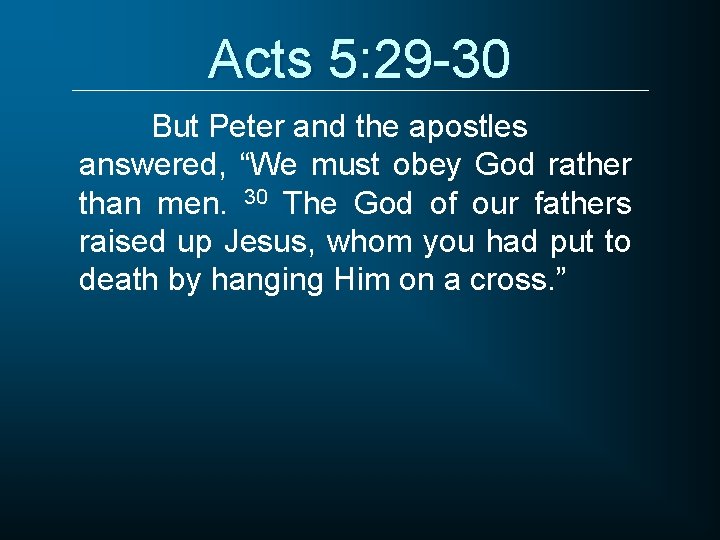 Acts 5: 29 -30 But Peter and the apostles answered, “We must obey God