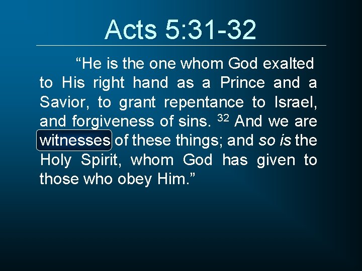 Acts 5: 31 -32 “He is the one whom God exalted to His right