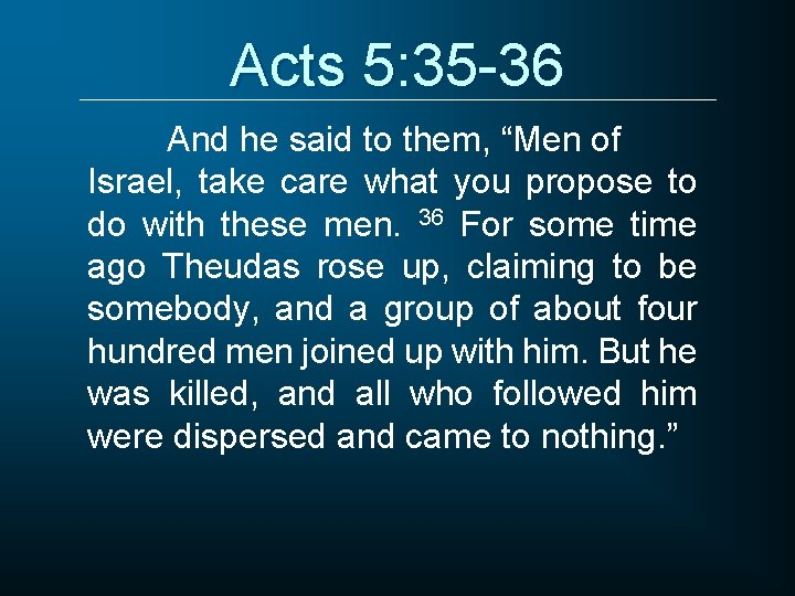 Acts 5: 35 -36 And he said to them, “Men of Israel, take care