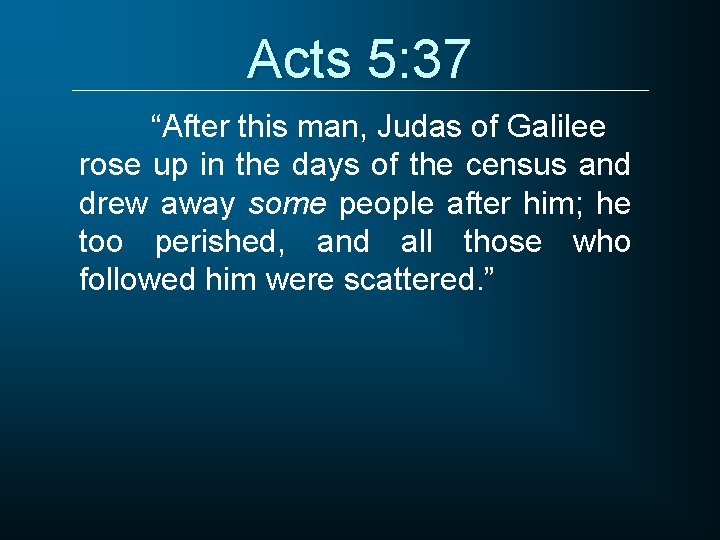 Acts 5: 37 “After this man, Judas of Galilee rose up in the days