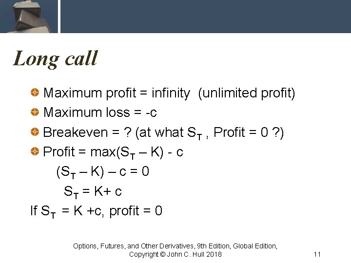 Long call Maximum profit = infinity (unlimited profit) Maximum loss = -c Breakeven =