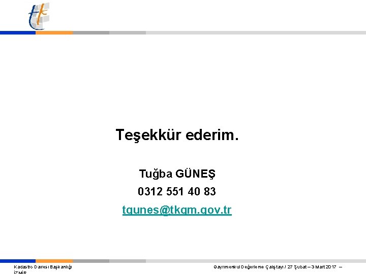 Teşekkür ederim. Tuğba GÜNEŞ 0312 551 40 83 tgunes@tkgm. gov. tr Kadastro Dairesi Başkanlığı