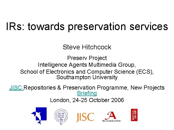 IRs: towards preservation services Steve Hitchcock Preserv Project Intelligence Agents Multimedia Group, School of