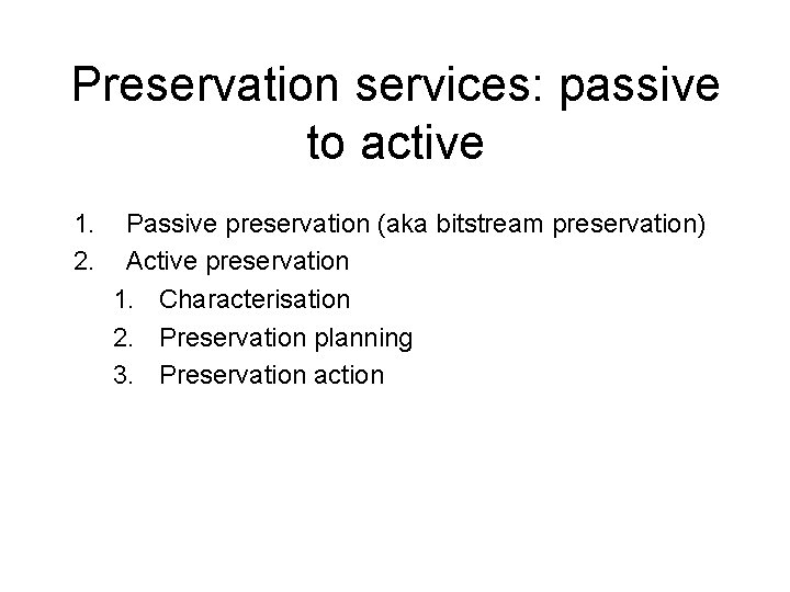 Preservation services: passive to active 1. 2. Passive preservation (aka bitstream preservation) Active preservation