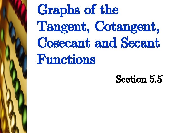 Graphs of the Tangent, Cotangent, Cosecant and Secant Functions Section 5. 5 