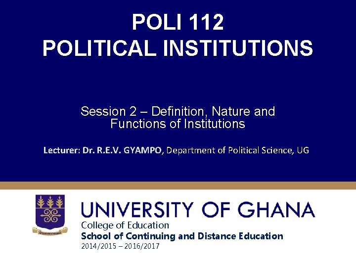 POLI 112 POLITICAL INSTITUTIONS Session 2 – Definition, Nature and Functions of Institutions Lecturer: POLI 112 POLITICAL INSTITUTIONS Session 2 – Definition, Nature and Functions of Institutions Lecturer: