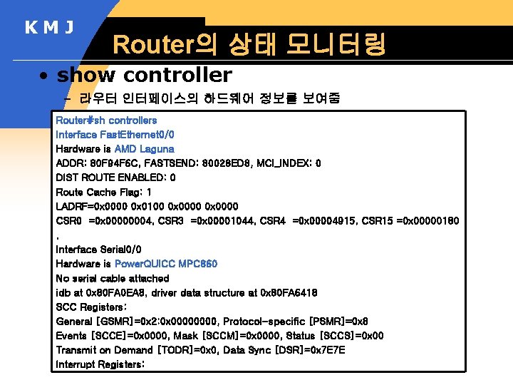 KMJ Router의 상태 모니터링 • show controller – 라우터 인터페이스의 하드웨어 정보를 보여줌 Router#sh