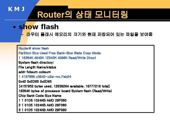 KMJ Router의 상태 모니터링 • show flash – 라우터 플래시 메모리의 크기와 현재 저장되어