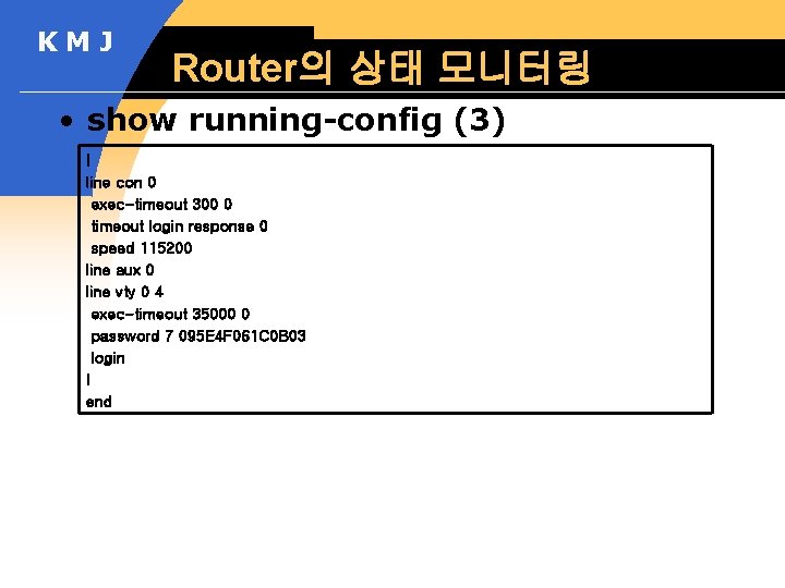 KMJ Router의 상태 모니터링 • show running-config (3) ! line con 0 exec-timeout 300