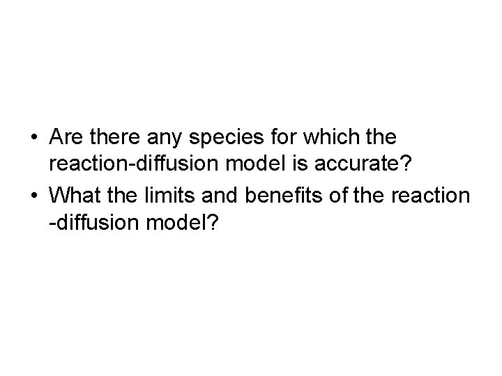  • Are there any species for which the reaction-diffusion model is accurate? •