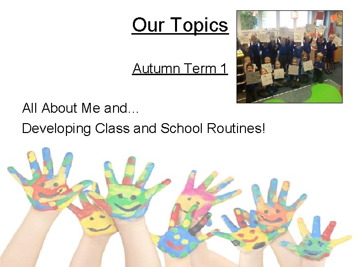 Our Topics Autumn Term 1 All About Me and… Developing Class and School Routines!