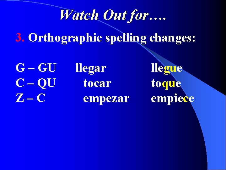 Watch Out for…. 3. Orthographic spelling changes: G – GU C – QU Z–C